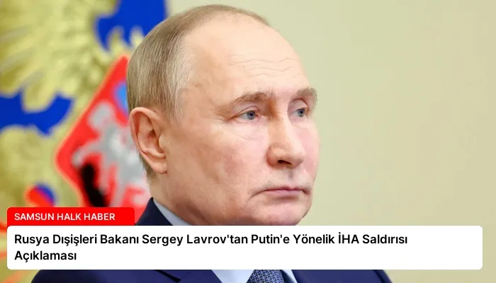 Rusya Dışişleri Bakanı Sergey Lavrov’tan Putin’e Yönelik İHA Saldırısı Açıklaması