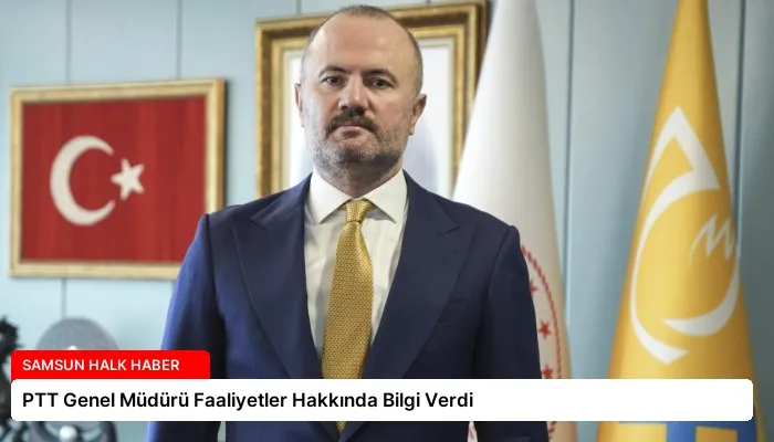 PTT Genel Müdürü Faaliyetler Hakkında Bilgi Verdi