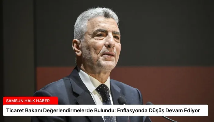 Ticaret Bakanı Değerlendirmelerde Bulundu: Enflasyonda Düşüş Devam Ediyor