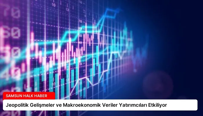 Jeopolitik Gelişmeler ve Makroekonomik Veriler Yatırımcıları Etkiliyor