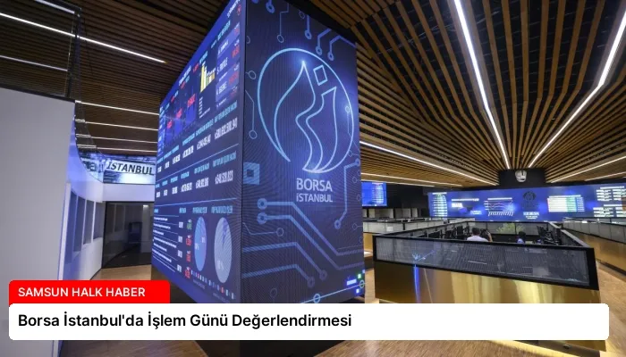 Borsa İstanbul’da İşlem Günü Değerlendirmesi