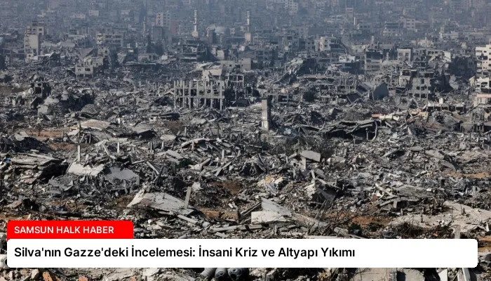 Silva’nın Gazze’deki İncelemesi: İnsani Kriz ve Altyapı Yıkımı