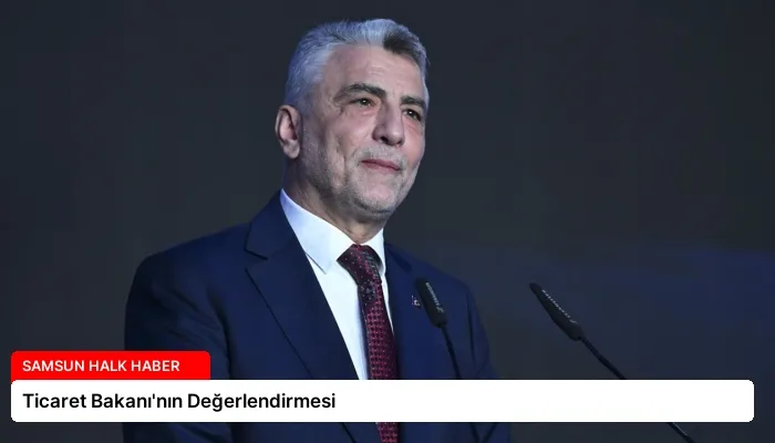 Ticaret Bakanı’nın Değerlendirmesi