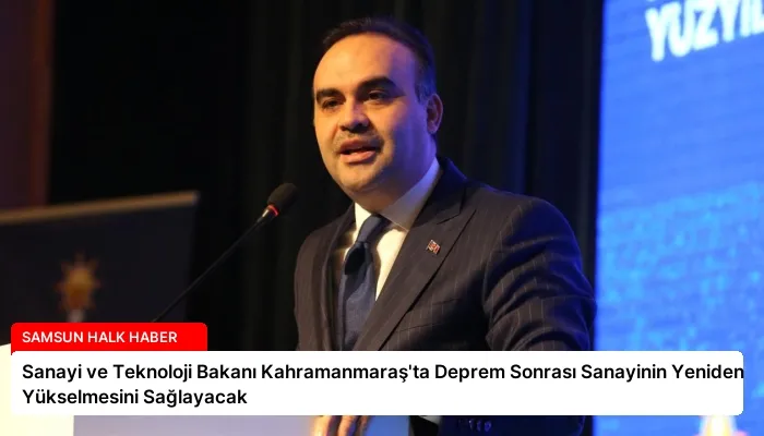 Sanayi ve Teknoloji Bakanı Kahramanmaraş’ta Deprem Sonrası Sanayinin Yeniden Yükselmesini Sağlayacak