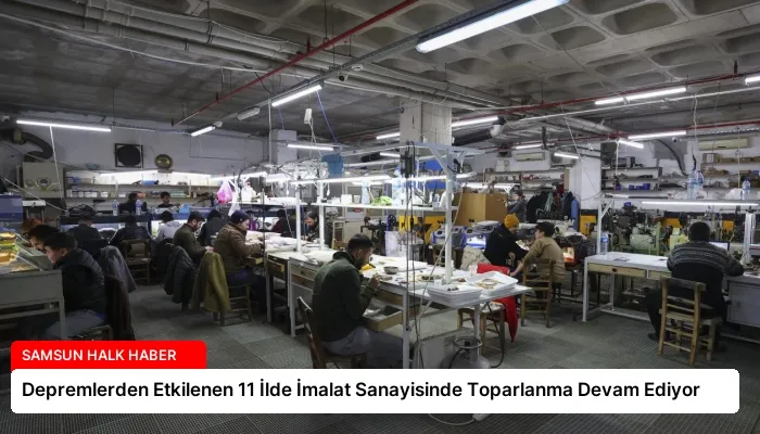 Depremlerden Etkilenen 11 İlde İmalat Sanayisinde Toparlanma Devam Ediyor