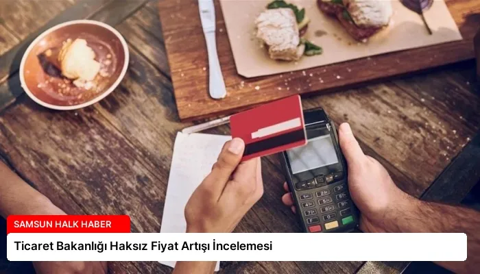 Ticaret Bakanlığı Haksız Fiyat Artışı İncelemesi