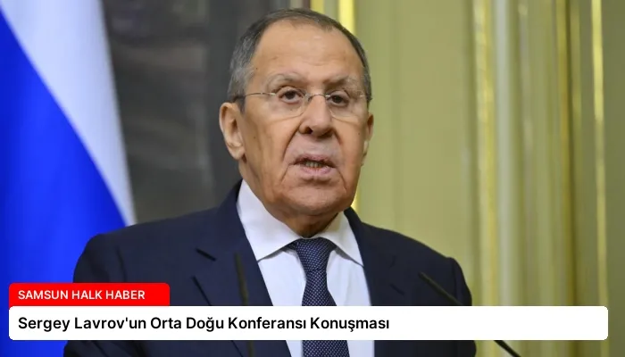Sergey Lavrov’un Orta Doğu Konferansı Konuşması
