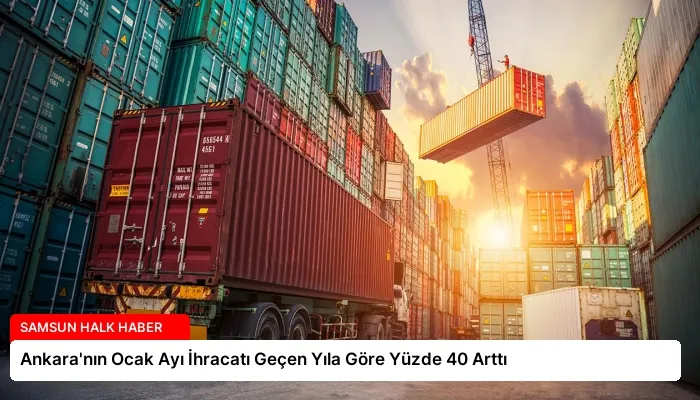 Ankara’nın Ocak Ayı İhracatı Geçen Yıla Göre Yüzde 40 Arttı