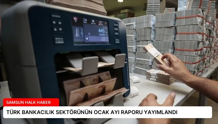TÜRK BANKACILIK SEKTÖRÜNÜN OCAK AYI RAPORU YAYIMLANDI