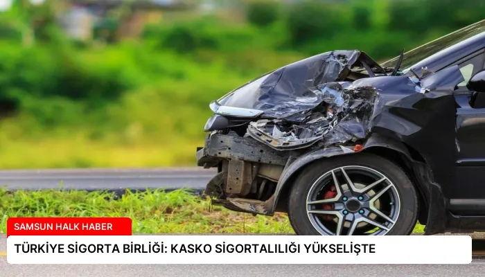 TÜRKİYE SİGORTA BİRLİĞİ: KASKO SİGORTALILIĞI YÜKSELİŞTE