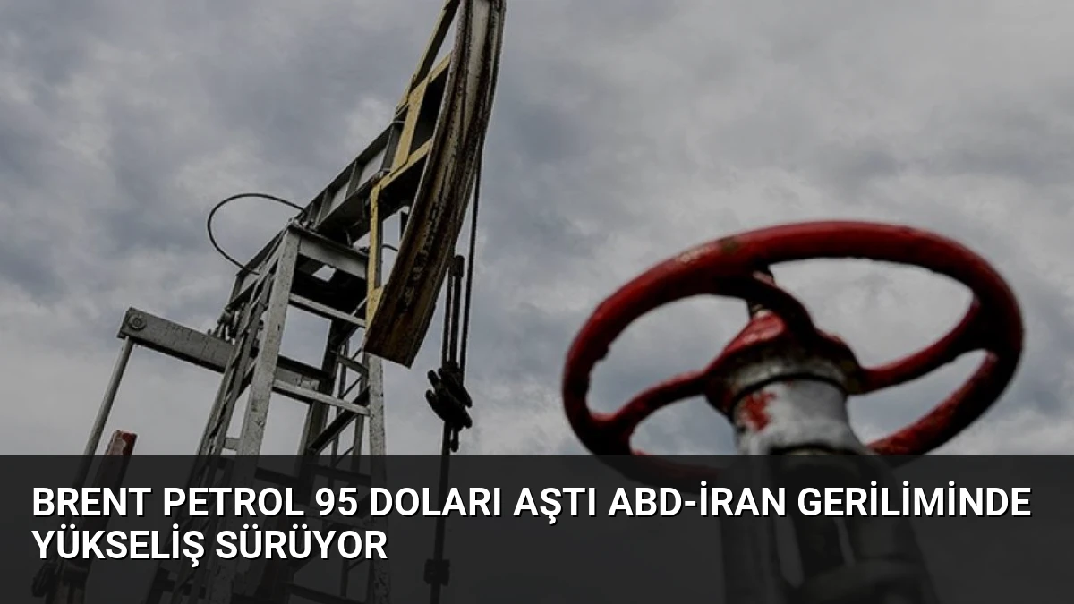 Brent Petrol 95 Doları Aştı ABD-İran Geriliminde Yükseliş Sürüyor