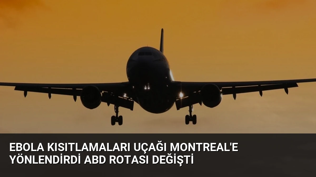 Ebola Kısıtlamaları Uçağı Montreal’e Yönlendirdi ABD Rotası Değişti