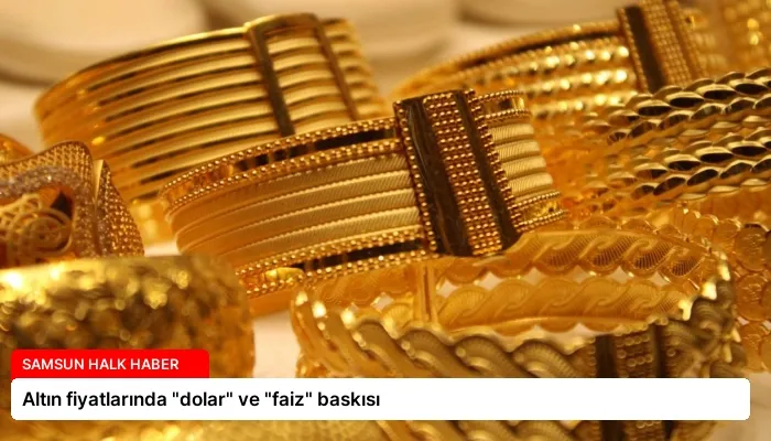 Altın fiyatlarında “dolar” ve “faiz” baskısı