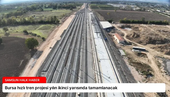 Bursa hızlı tren projesi yılın ikinci yarısında tamamlanacak