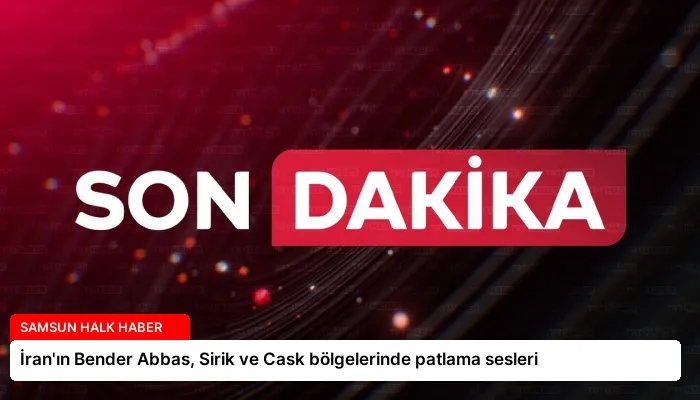 İran’ın Bender Abbas, Sirik ve Cask bölgelerinde patlama sesleri
