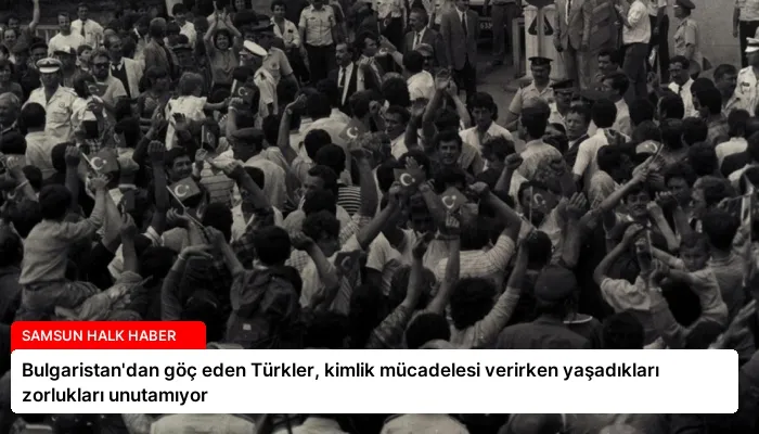 Bulgaristan’dan göç eden Türkler, kimlik mücadelesi verirken yaşadıkları zorlukları unutamıyor