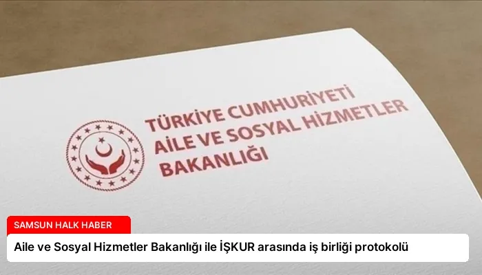 Aile ve Sosyal Hizmetler Bakanlığı ile İŞKUR arasında iş birliği protokolü