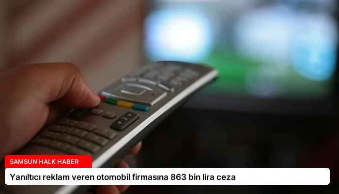 Yanıltıcı reklam veren otomobil firmasına 863 bin lira ceza