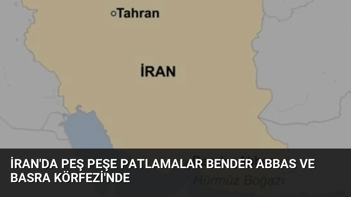 İran’da Peş Peşe Patlamalar Bender Abbas ve Basra Körfezi’nde