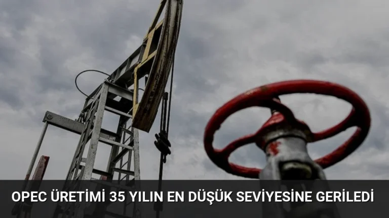 OPEC Üretimi 35 Yılın En Düşük Seviyesine Geriledi