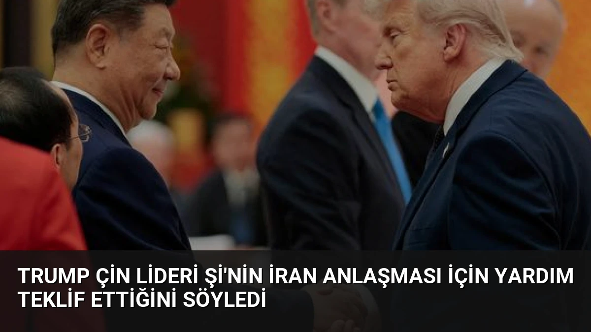 Trump Çin Lideri Şi’nin İran Anlaşması İçin Yardım Teklif Ettiğini Söyledi