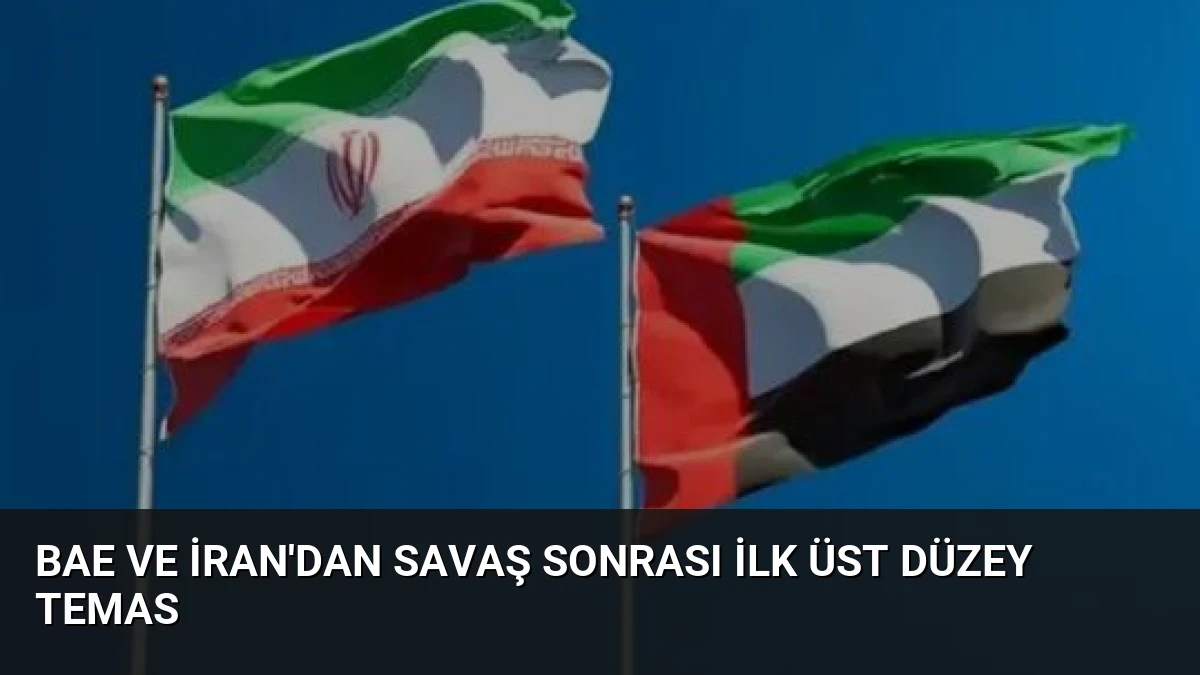 BAE ve İran’dan Savaş Sonrası İlk Üst Düzey Temas