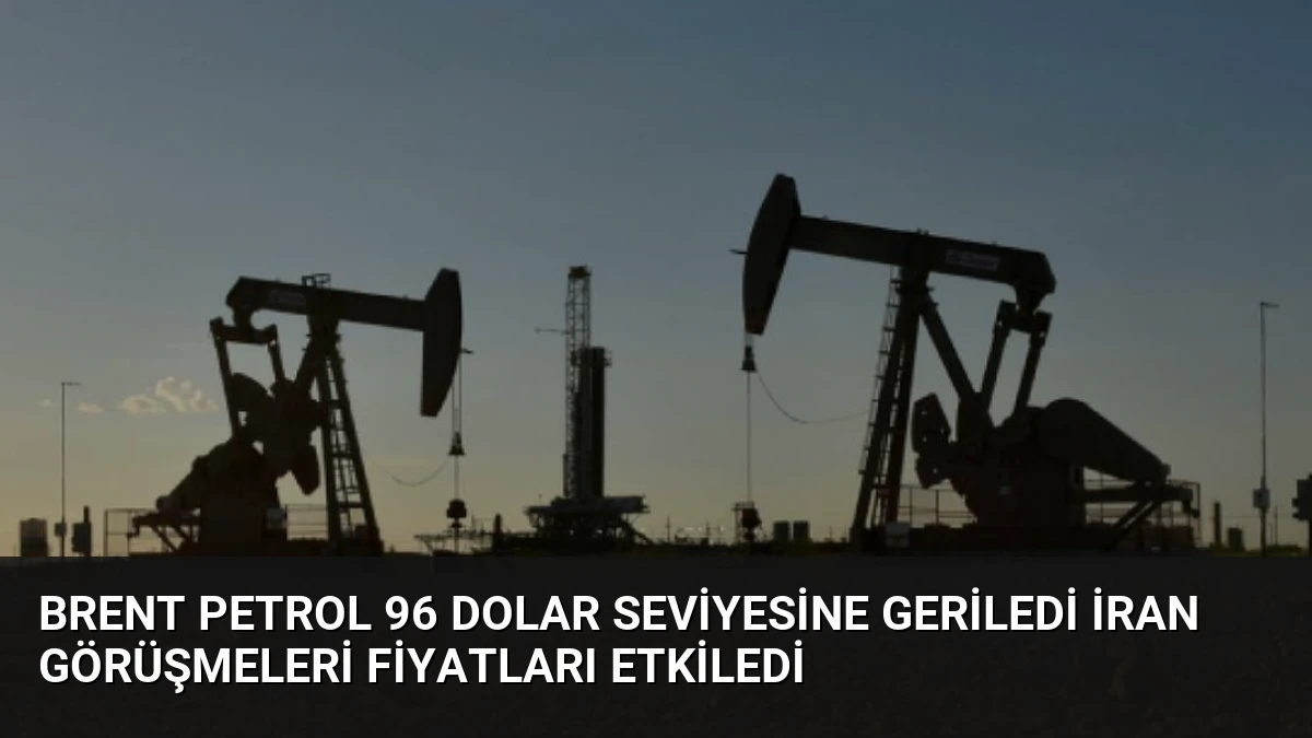 Brent Petrol 96 Dolar Seviyesine Geriledi İran Görüşmeleri Fiyatları Etkiledi