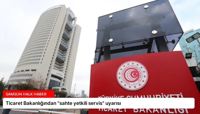 Ticaret Bakanlığından “sahte yetkili servis” uyarısı