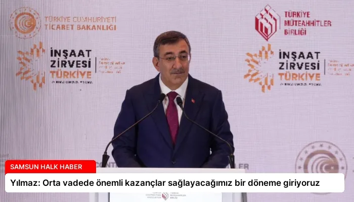 Yılmaz: Orta vadede önemli kazançlar sağlayacağımız bir döneme giriyoruz