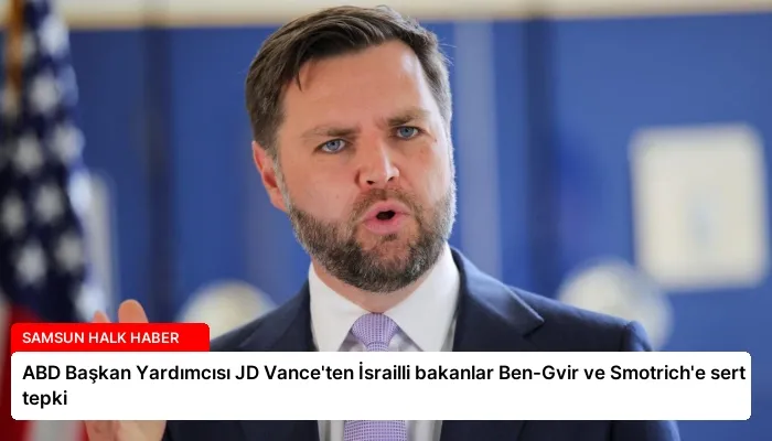 ABD Başkan Yardımcısı JD Vance’ten İsrailli bakanlar Ben-Gvir ve Smotrich’e sert tepki