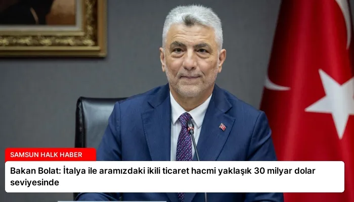 Bakan Bolat: İtalya ile aramızdaki ikili ticaret hacmi yaklaşık 30 milyar dolar seviyesinde