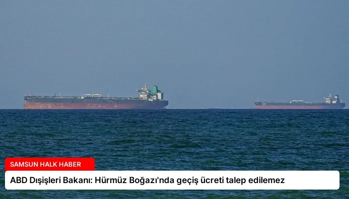 ABD Dışişleri Bakanı: Hürmüz Boğazı’nda geçiş ücreti talep edilemez