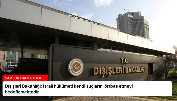 Dışişleri Bakanlığı: İsrail hükümeti kendi suçlarını örtbas etmeyi hedeflemektedir