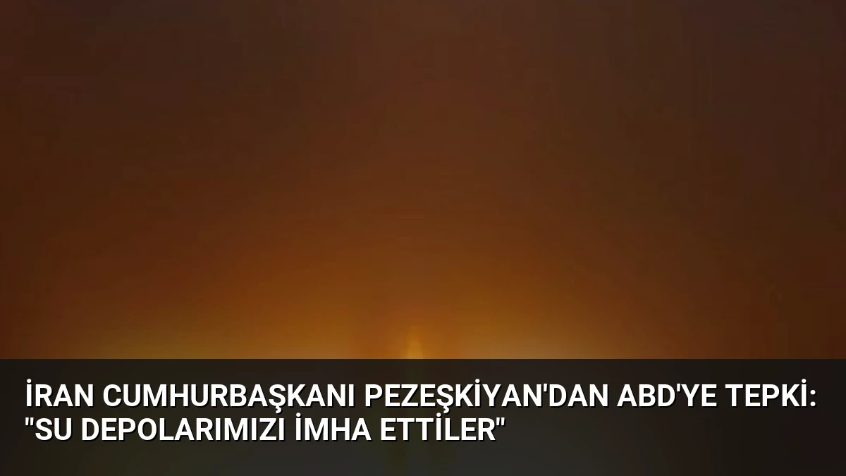 İran Cumhurbaşkanı Pezeşkiyan’dan ABD’ye Tepki: “Su depolarımızı imha ettiler”