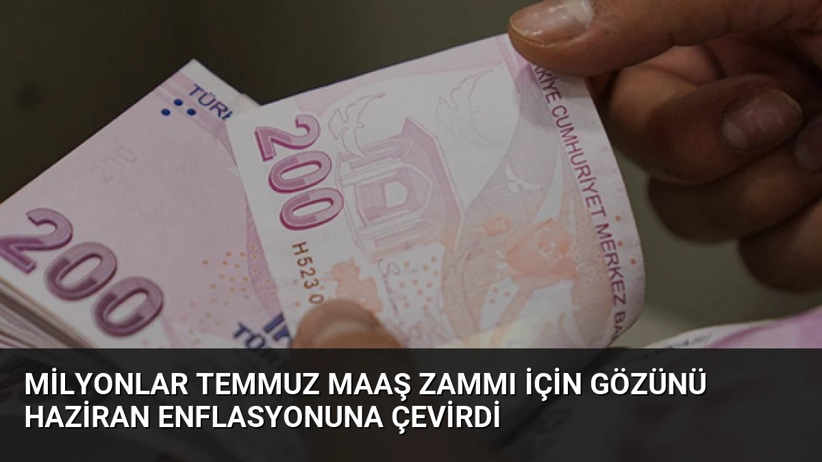Milyonlar Temmuz Maaş Zammı İçin Gözünü Haziran Enflasyonuna Çevirdi