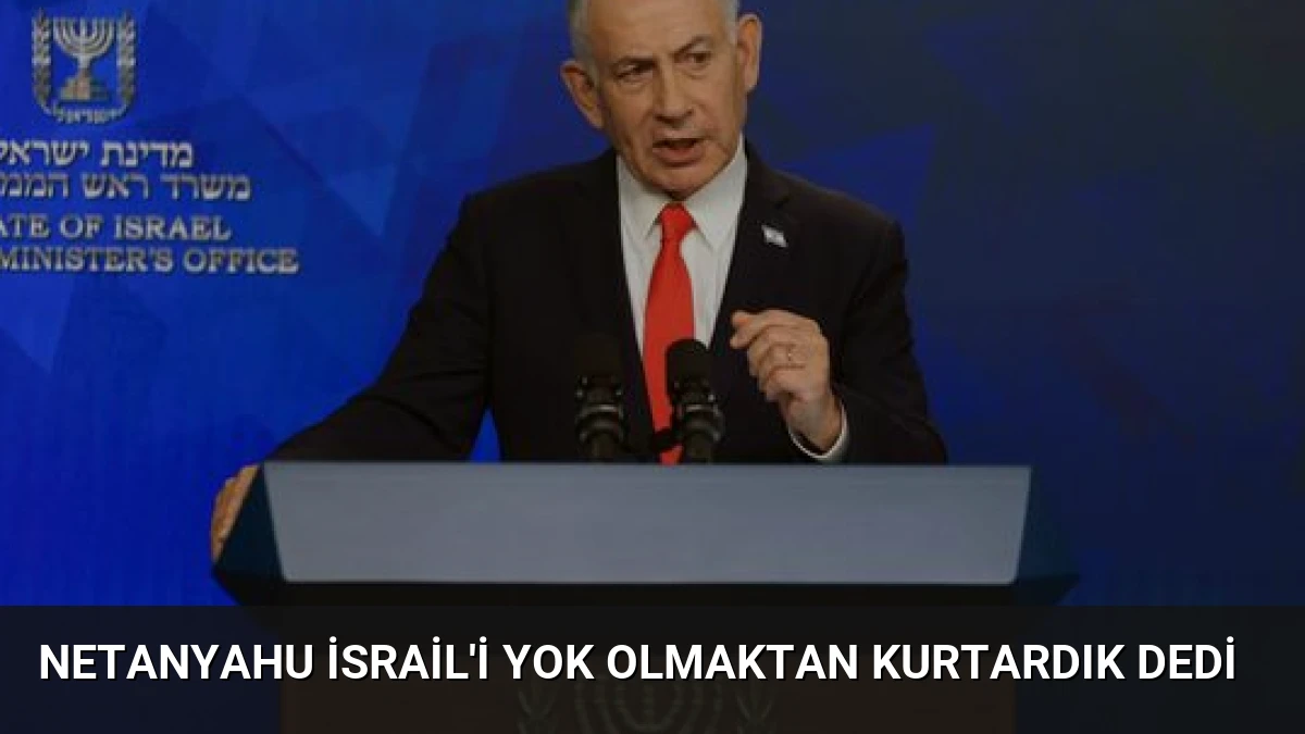 Netanyahu İsrail’i Yok Olmaktan Kurtardık Dedi