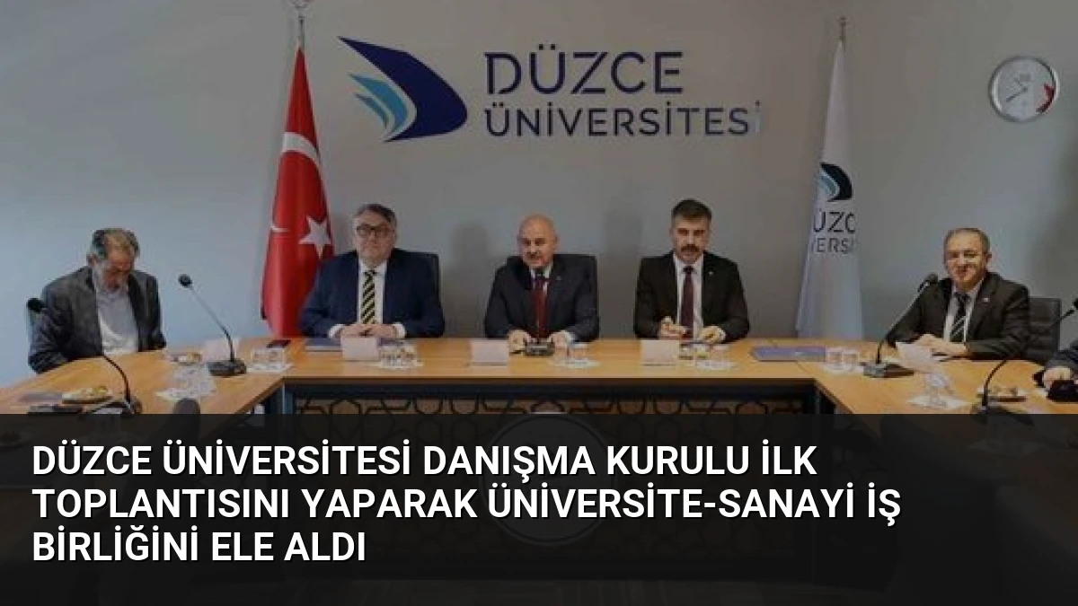 Düzce Üniversitesi Danışma Kurulu İlk Toplantısını Yaparak Üniversite-Sanayi İş Birliğini Ele Aldı