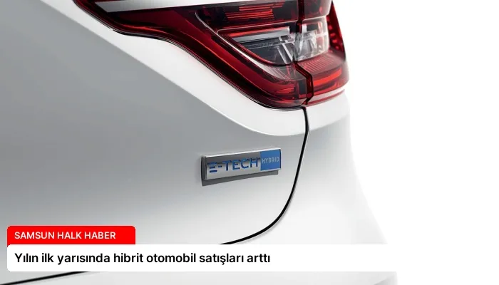 Yılın ilk yarısında hibrit otomobil satışları arttı