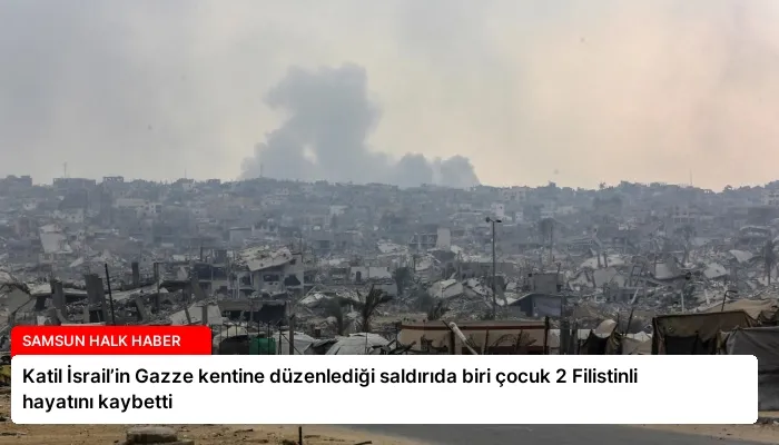 Katil İsrail’in Gazze kentine düzenlediği saldırıda biri çocuk 2 Filistinli hayatını kaybetti