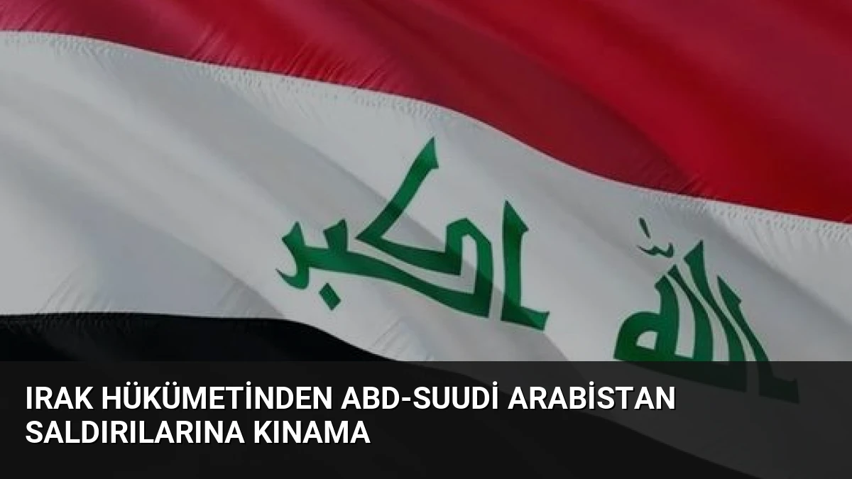 Irak hükümetinden ABD-Suudi Arabistan saldırılarına kınama