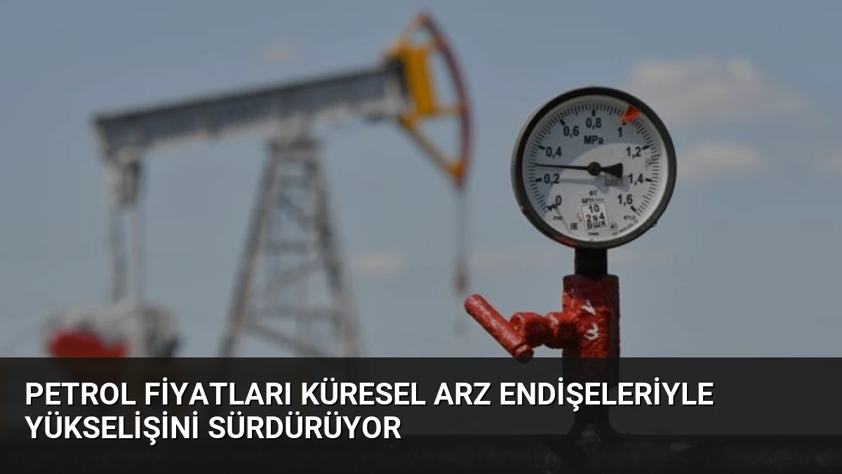 Petrol Fiyatları Küresel Arz Endişeleriyle Yükselişini Sürdürüyor