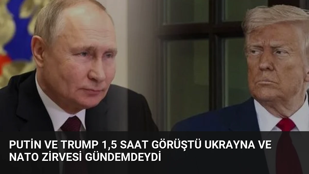 Putin ve Trump 1,5 Saat Görüştü Ukrayna ve NATO Zirvesi Gündemdeydi