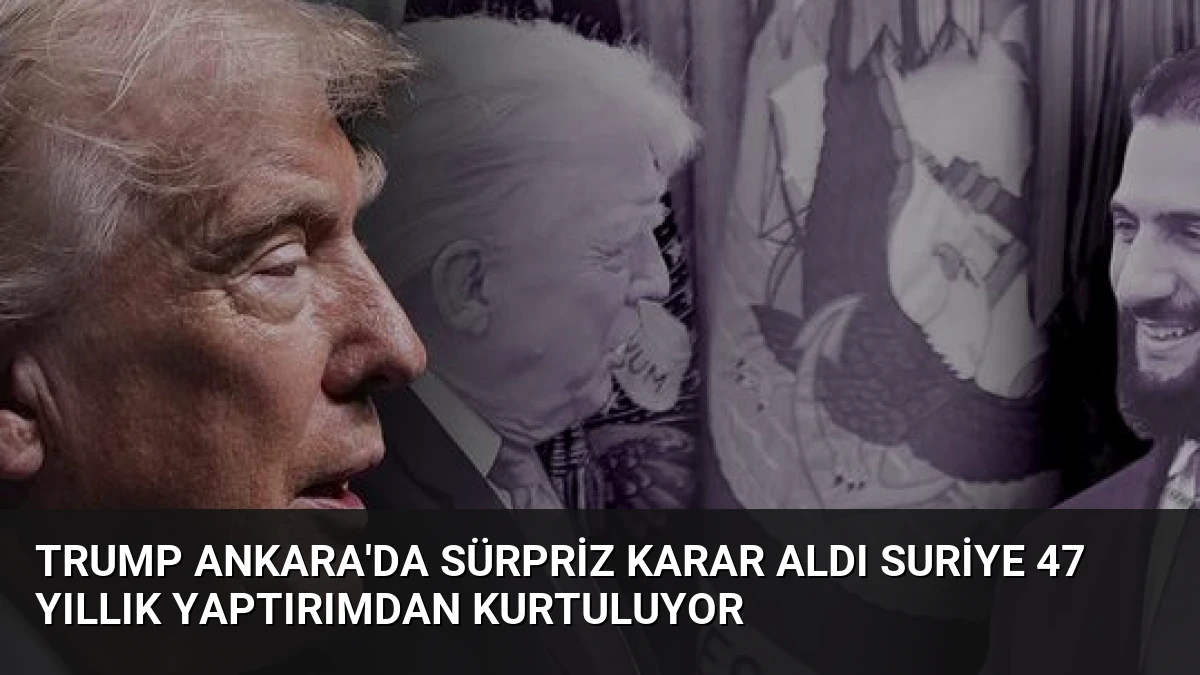 Trump Ankara’da Sürpriz Karar Aldı Suriye 47 Yıllık Yaptırımdan Kurtuluyor