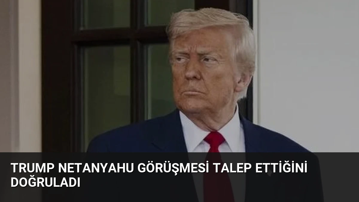 Trump Netanyahu Görüşmesi Talep Ettiğini Doğruladı