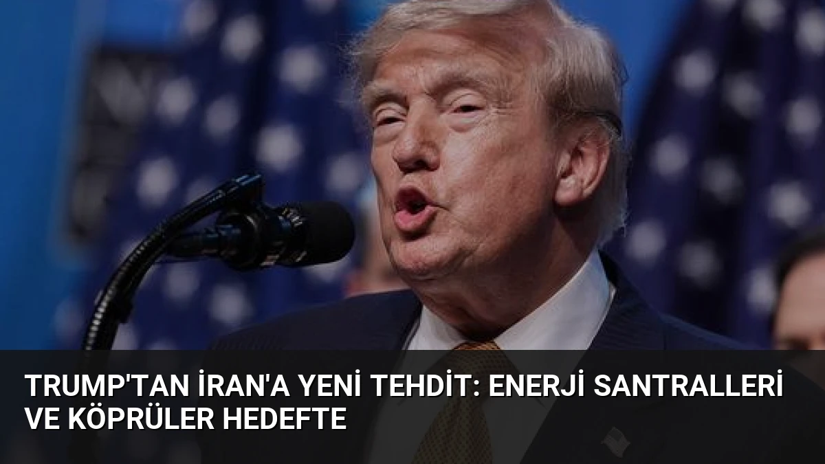 Trump’tan İran’a Yeni Tehdit: Enerji Santralleri ve Köprüler Hedefte