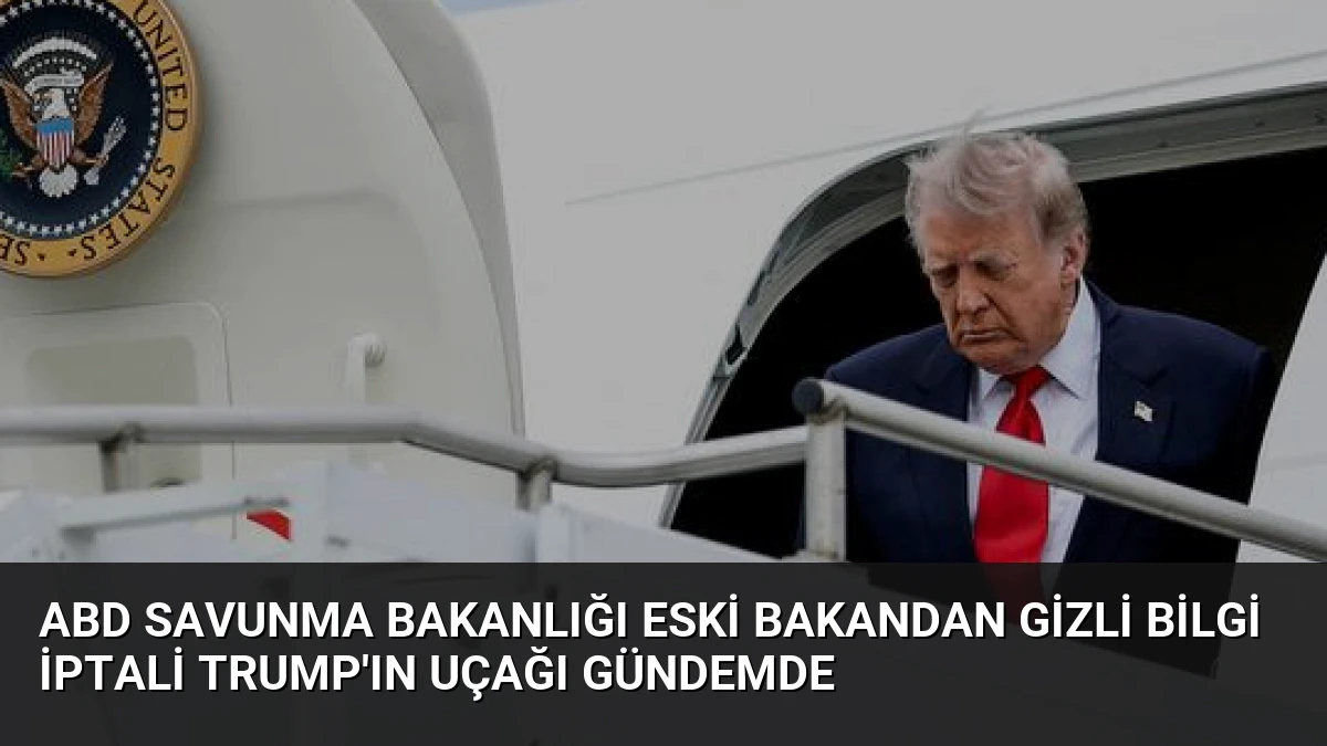 ABD Savunma Bakanlığı Eski Bakandan Gizli Bilgi İptali Trump’ın Uçağı Gündemde