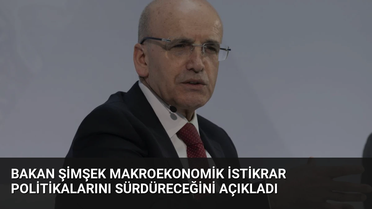 Bakan Şimşek Makroekonomik İstikrar Politikalarını Sürdüreceğini Açıkladı