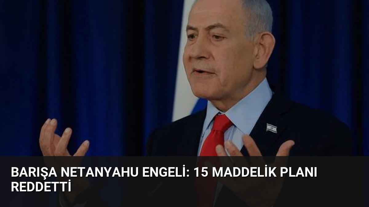Barışa Netanyahu engeli: 15 maddelik planı reddetti