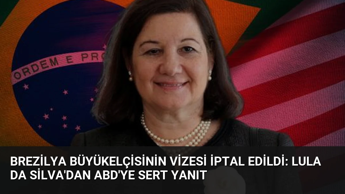 Brezilya Büyükelçisinin Vizesi İptal Edildi: Lula da Silva’dan ABD’ye Sert Yanıt