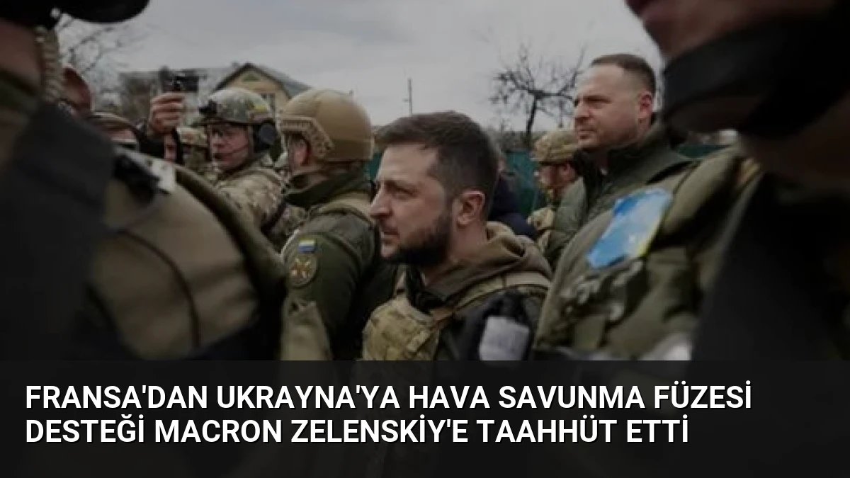 Fransa’dan Ukrayna’ya Hava Savunma Füzesi Desteği Macron Zelenskiy’e Taahhüt Etti